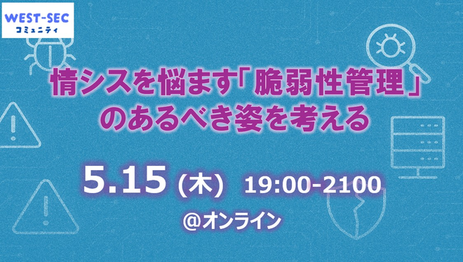 WEST-SEC 情シスを悩ます「脆弱性管理」のあるべき姿を考える で講演しました
